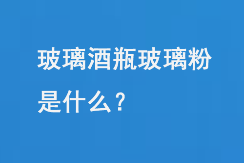 玻璃酒瓶玻璃粉是什么？