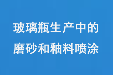 玻璃瓶生產(chǎn)中的磨砂和釉料噴涂