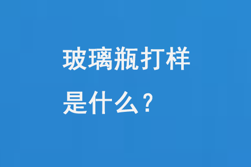 玻璃瓶打樣是什么？